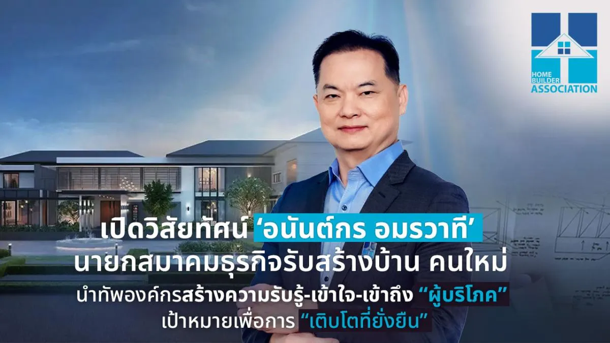 เปิดวิสัยทัศน์ อนันต์กร อมรวาที นายกสมาคมธุรกิจรับสร้างบ้าน 