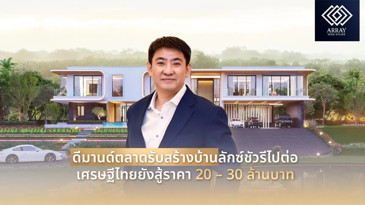 ดีมานด์ตลาดรับสร้างบ้านลักซ์ชัวรีไปต่อ เศรษฐีไทยยังสู้ราคา 