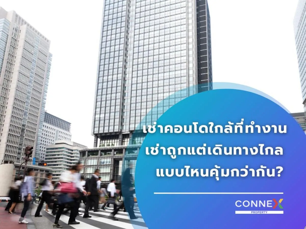 เช่าคอนโดใกล้ที่ทำงาน VS เช่าถูกแต่ไกล แบบไหนคุ้มกว่ากัน?