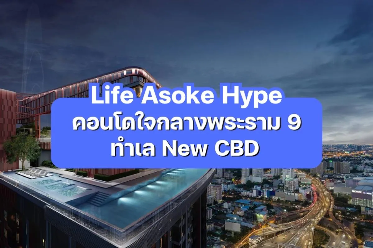Life Asoke Hype - คอนโดใหม่ใจกลางพระราม 9 ทำเล New CBD