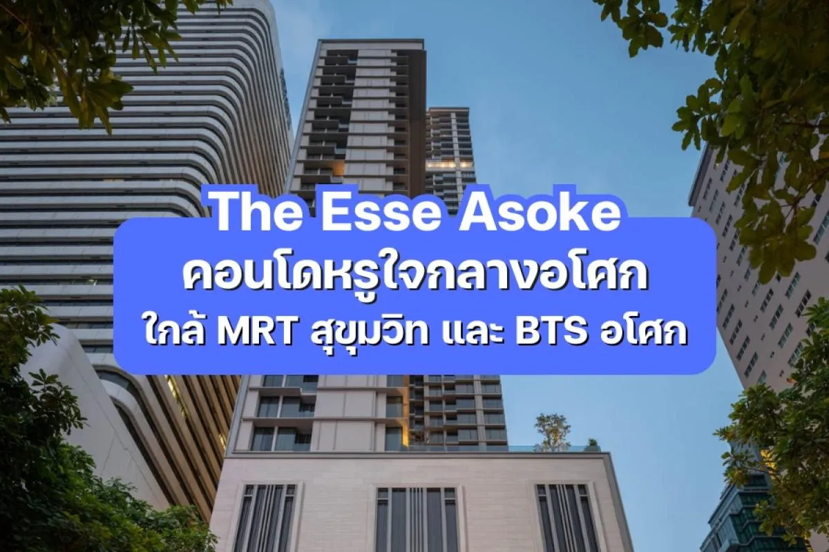 The Esse Asoke — คอนโดหรูใจกลางอโศก ใกล้ MRT สุขุมวิท และ BTS อโศก