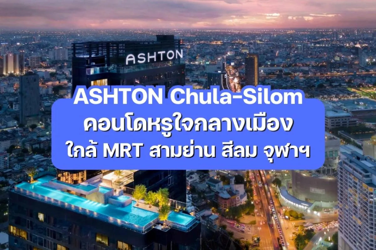 ASHTON Chula–Silom — คอนโดหรูใจกลางเมือง ใกล้ MRT สามย่าน สีลม จุฬาฯ