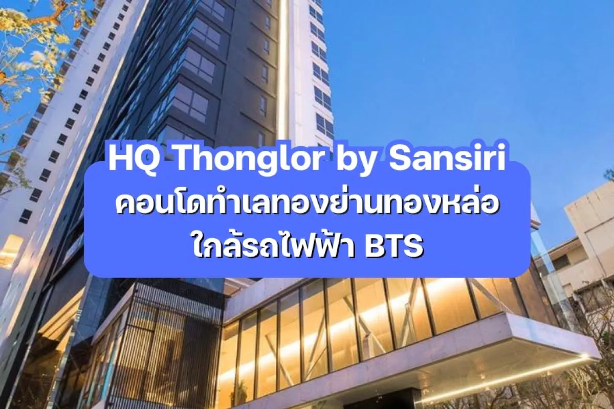 HQ Thonglor by Sansiri — คอนโดทำเลทองย่านทองหล่อ ใกล้รถไฟฟ้า BTS