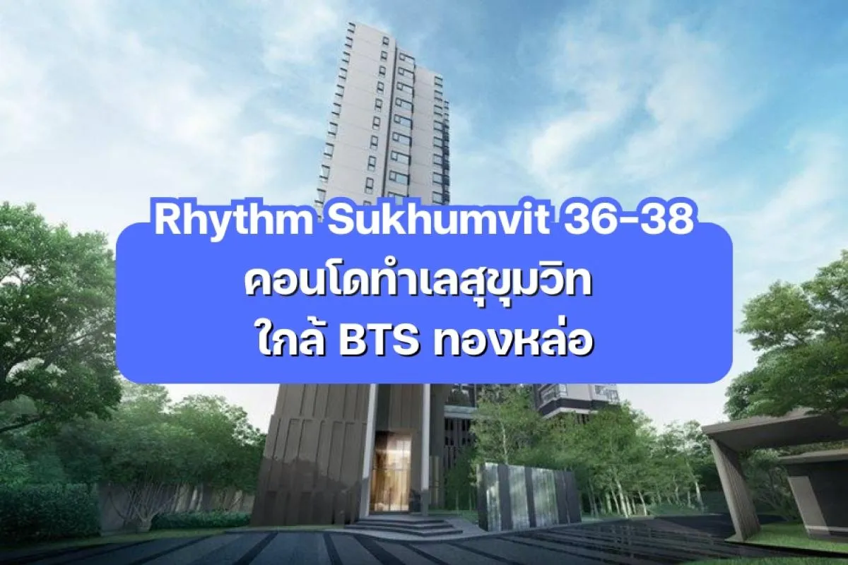 Rhythm Sukhumvit 36-38 — คอนโดทำเลสุขุมวิท ใกล้ BTS ทองหล่อ