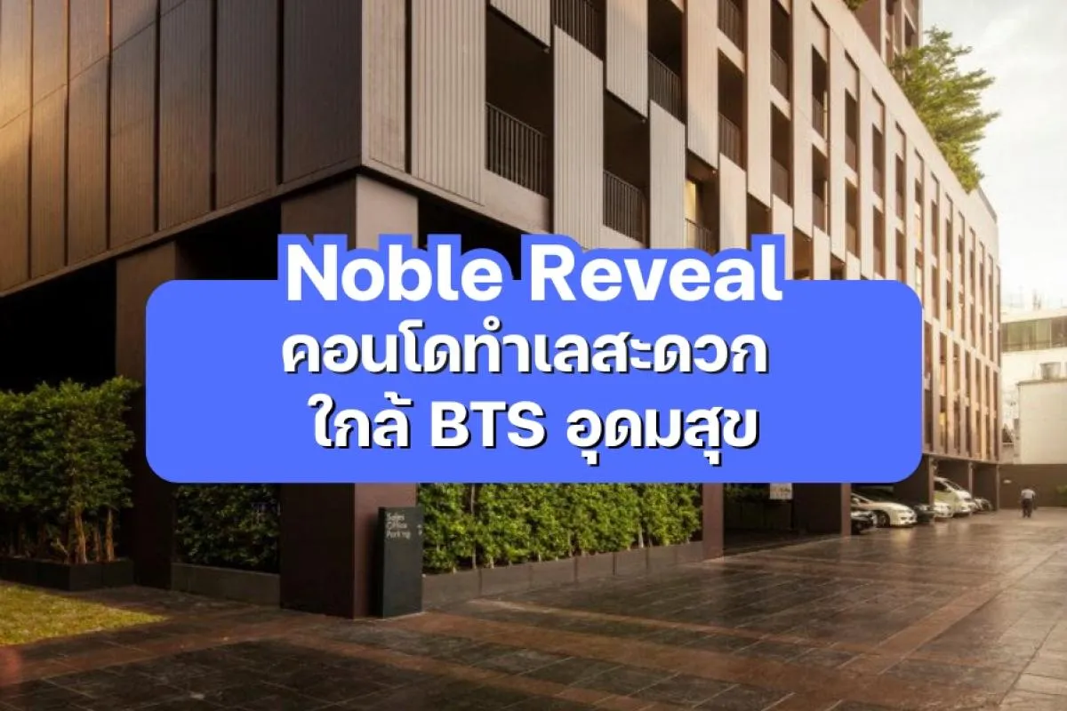 Noble Reveal — คอนโดทำเลสะดวก ใกล้ BTS อุดมสุข