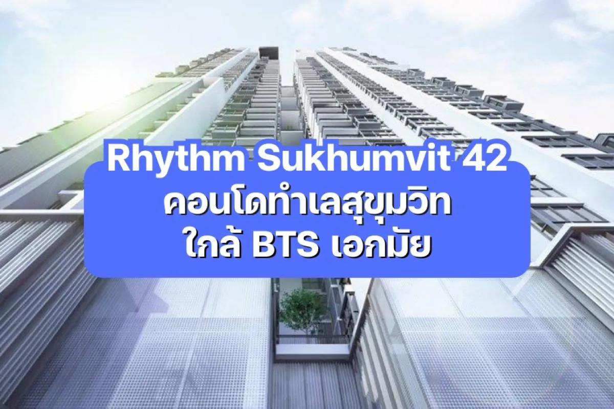Rhythm Sukhumvit 42 — คอนโดทำเลสุขุมวิท ใกล้ BTS เอกมัย