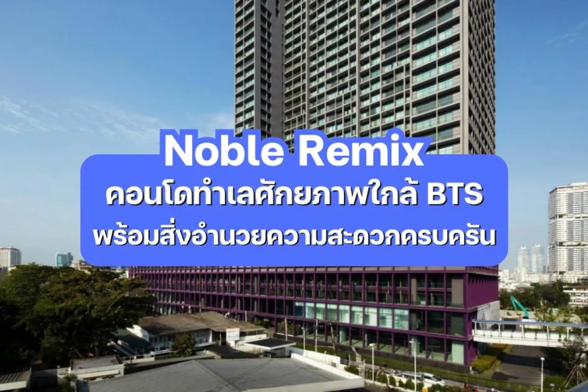 Noble Remix — คอนโดทำเลศักยภาพใกล้ BTS พร้อมสิ่งอำนวยความสะดวกครบครัน