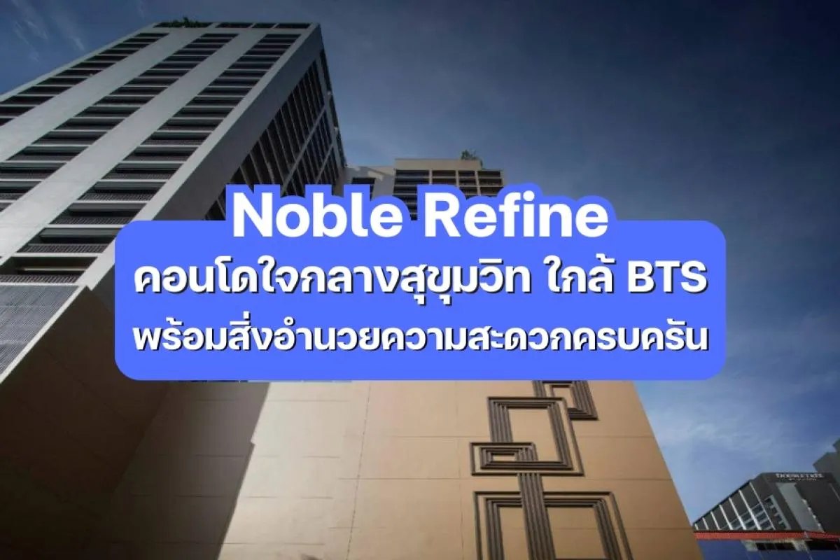 Noble Refine — คอนโดใจกลางสุขุมวิท ใกล้ BTS พร้อมสิ่งอำนวยความสะดวกครบครัน