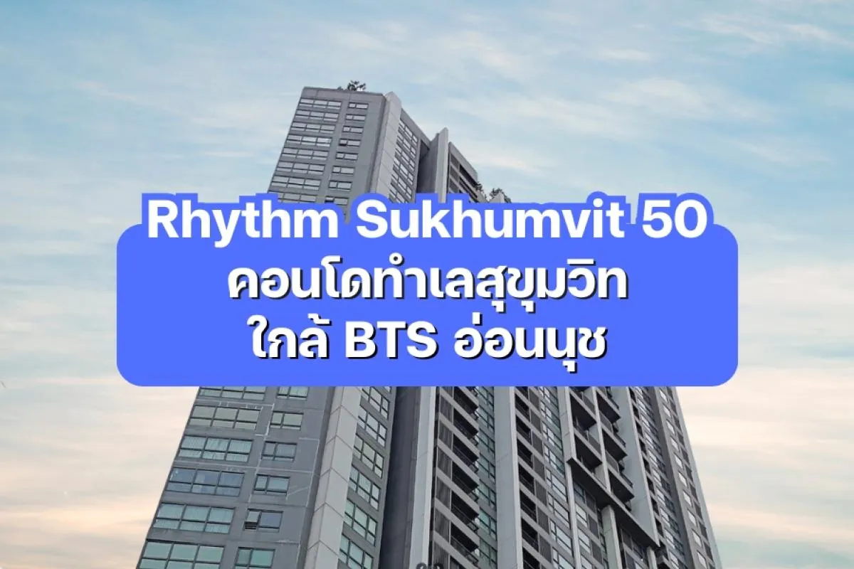 Rhythm Sukhumvit 50 — คอนโดทำเลสุขุมวิท ใกล้ BTS อ่อนนุช