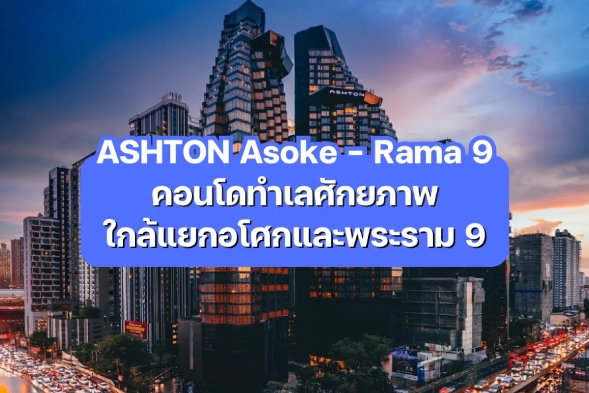 ASHTON Asoke - Rama 9 — คอนโดทำเลศักยภาพใกล้แยกอโศกและพระราม 9