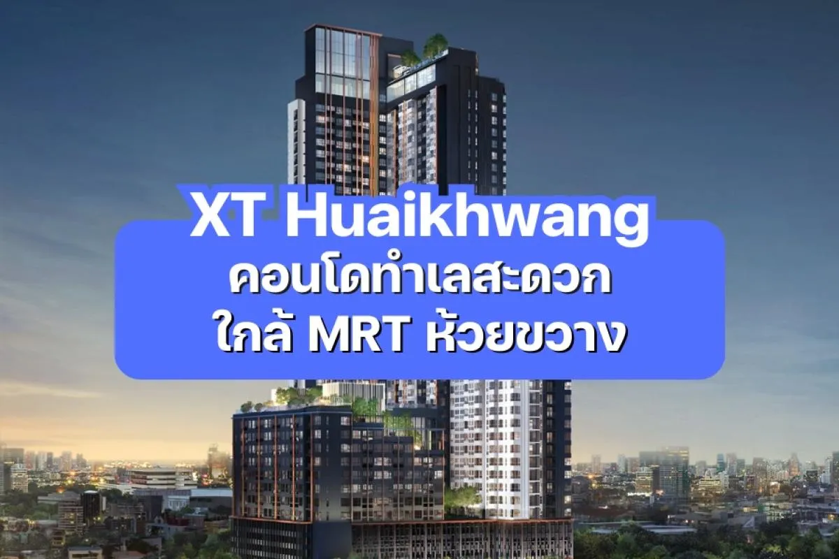 XT Huaikhwang — คอนโดทำเลสะดวก ใกล้ MRT ห้วยขวาง