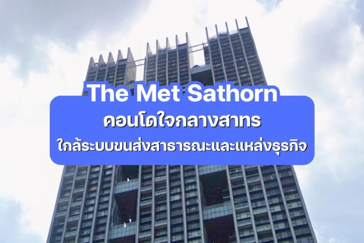 The Met Sathorn — คอนโดใจกลางสาทร ใกล้ระบบขนส่งสาธารณะและแหล่งธุรกิจ
