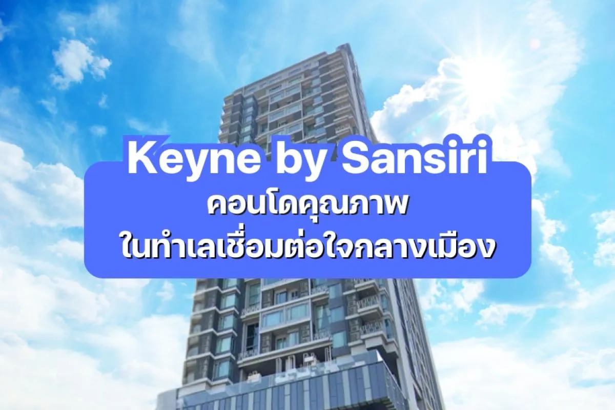Keyne by Sansiri คอนโดคุณภาพในทำเลเชื่อมต่อใจกลางเมือง | Con