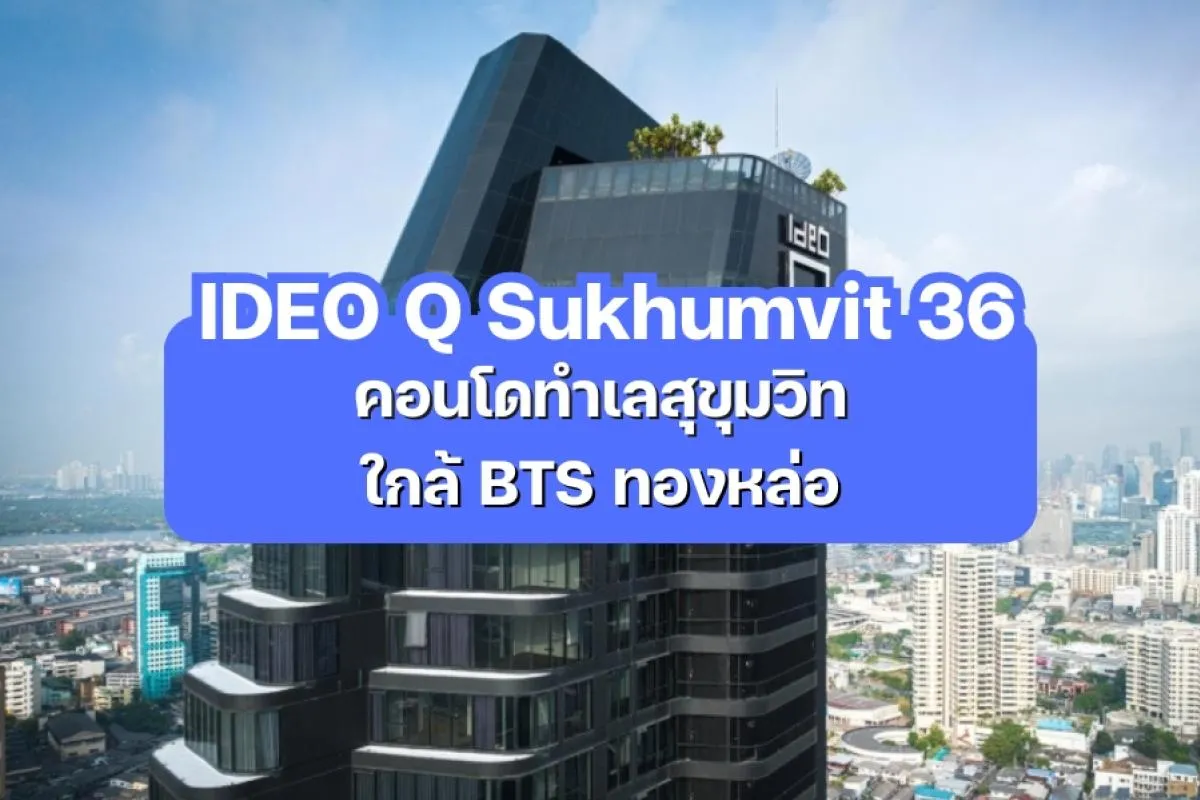 IDEO Q Sukhumvit 36 — คอนโดทำเลสุขุมวิท ใกล้ BTS ทองหล่อ