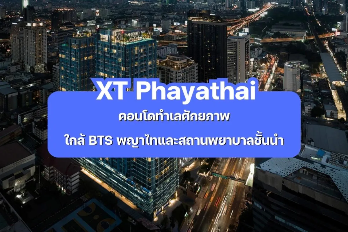 XT Phayathai — คอนโดทำเลศักยภาพใกล้ BTS พญาไทและ รพ.ชั้นนำ