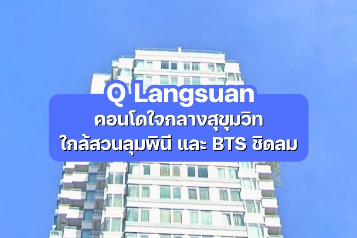 Q Langsuan — คอนโดใจกลางสุขุมวิท ใกล้สวนลุมพินีและ BTS ชิดลม