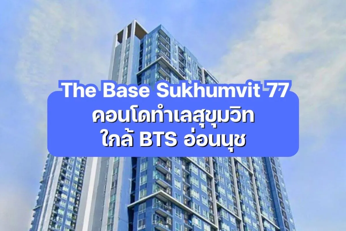 The Base Sukhumvit 77 — คอนโดทำเลสุขุมวิท ใกล้ BTS อ่อนนุช