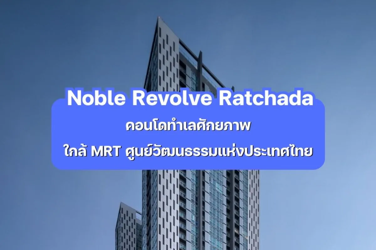 Noble Revolve Ratchada - คอนโดใกล้ MRT ศูนย์วัฒนธรรมฯ