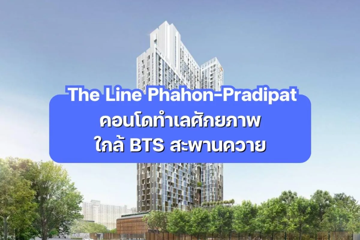 The Line Phahon-Pradipat - คอนโดทำเล ใกล้ BTS สะพานควาย