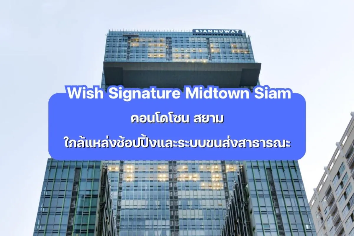Wish Signature Midtown Siam — คอนโดโซนสยาม ใกล้แหล่งช้อปปิ้งและระบบขนส่งสาธารณะ