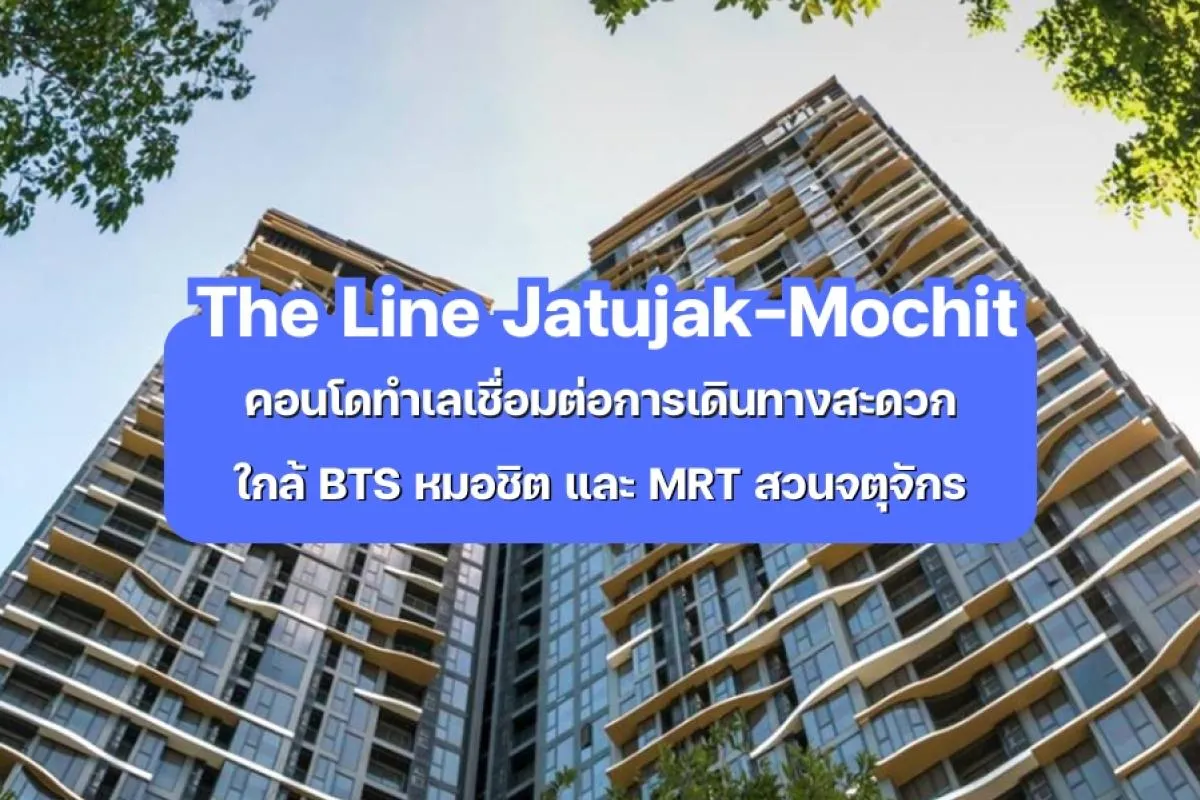 The Line Jatujak-Mochit — คอนโดทำเลเชื่อมต่อการเดินทางสะดวก ใกล้ BTS หมอชิต และ MRT จตุจักร