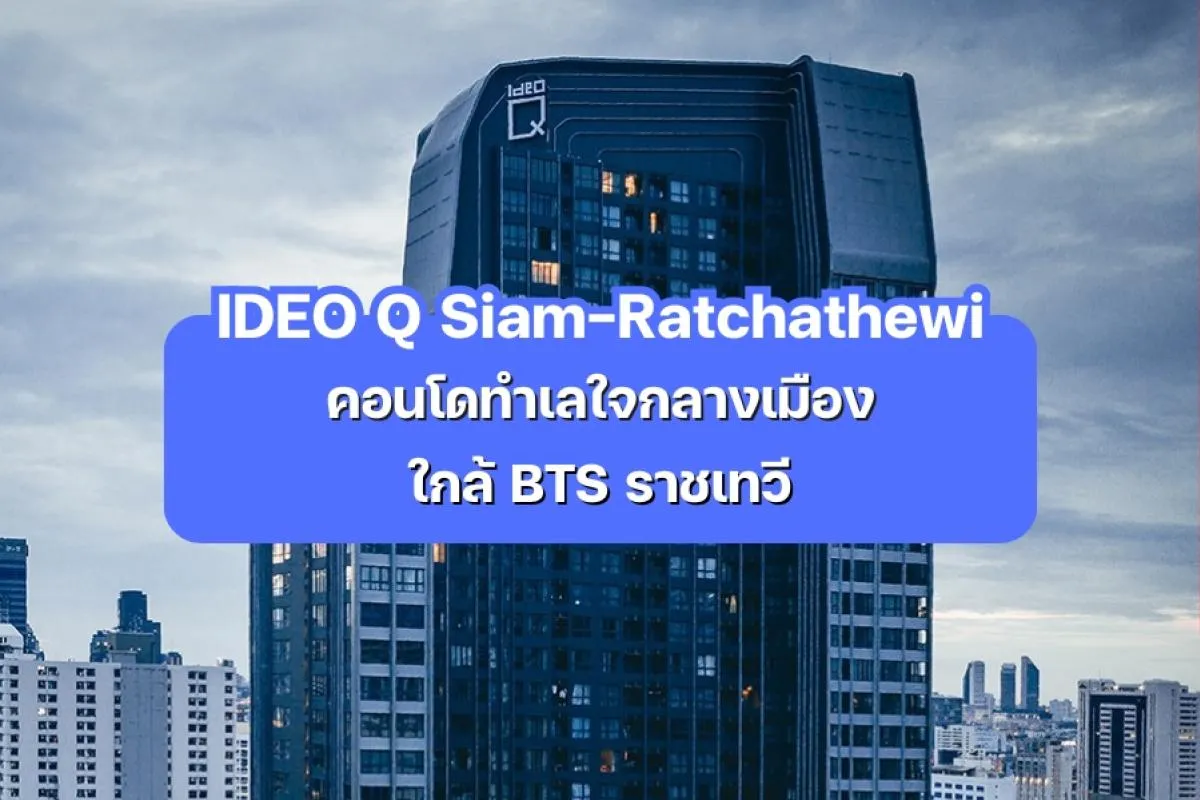 IDEO Q Siam-Ratchathewi — คอนโดใจกลางเมือง ใกล้ BTS ราชเทวี