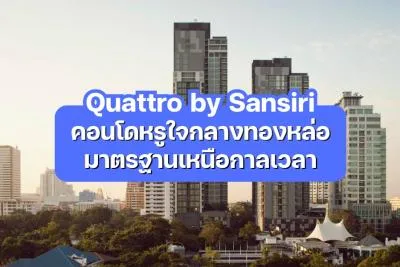 Quattro by Sansiri — คอนโดหรูใจกลางทองหล่อ มาตรฐานเหนือกาลเวลา