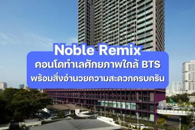 Noble Remix — คอนโดทำเลศักยภาพใกล้ BTS พร้อมสิ่งอำนวยความสะดวกครบครัน