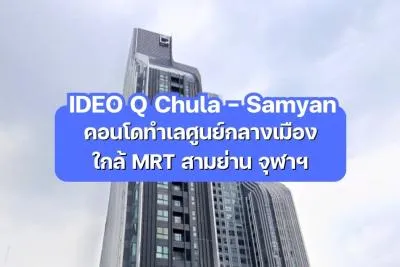 IDEO Q Chula - Samyan — คอนโดทำเลศูนย์กลางเมือง ใกล้ MRT สามย่าน จุฬาฯ