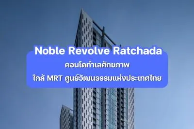 Noble Revolve Ratchada — คอนโดทำเลศักยภาพใกล้ MRT ศูนย์วัฒนธรรมแห่งประเทศไทย