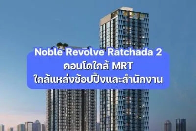 Noble Revolve Ratchada 2 — คอนโดใกล้ MRT ใกล้แหล่งช้อปปิ้งและสำนักงาน