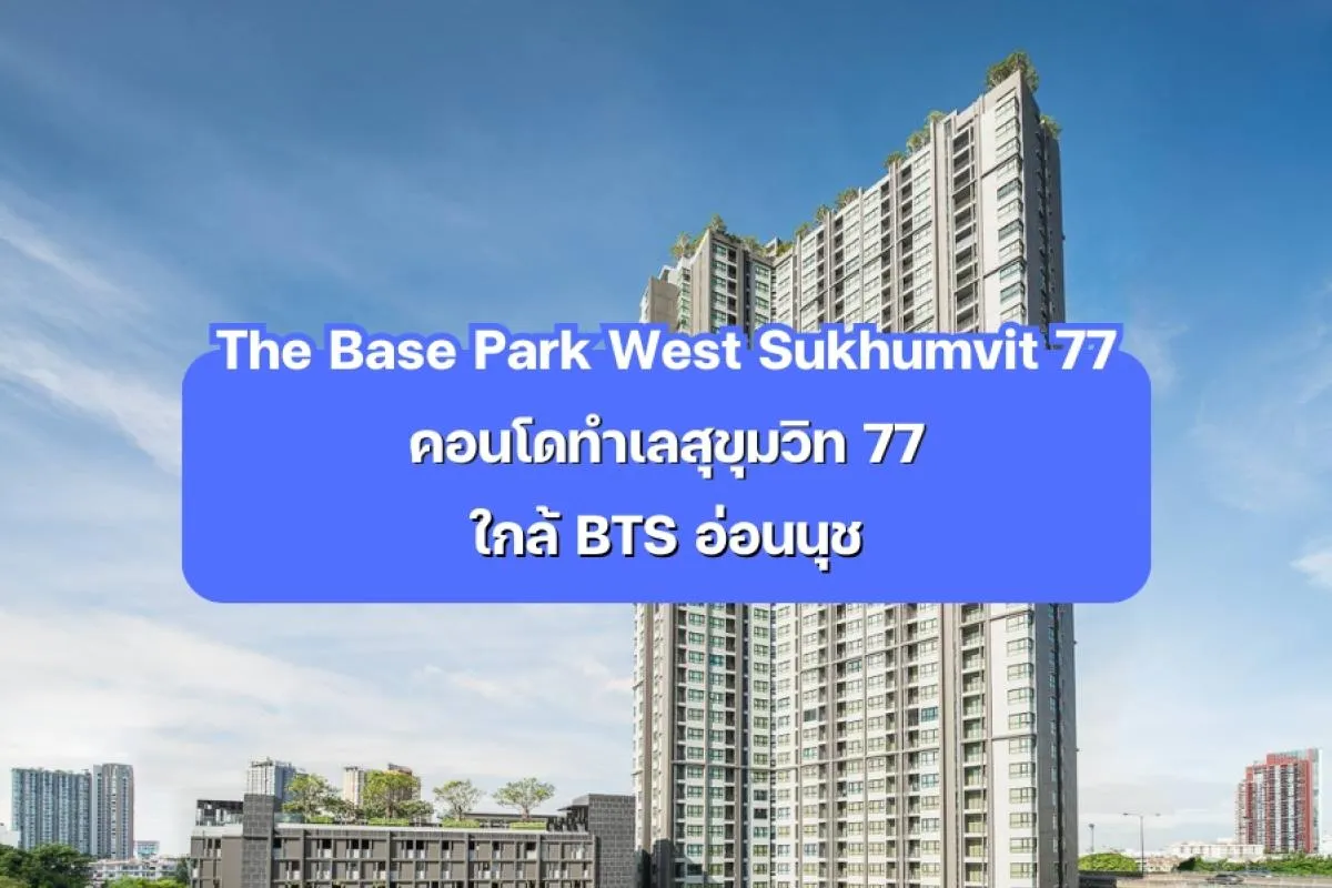 The Base Park West Sukhumvit 77 - คอนโดทำเลสุขุมวิท ใกล้ BTS
