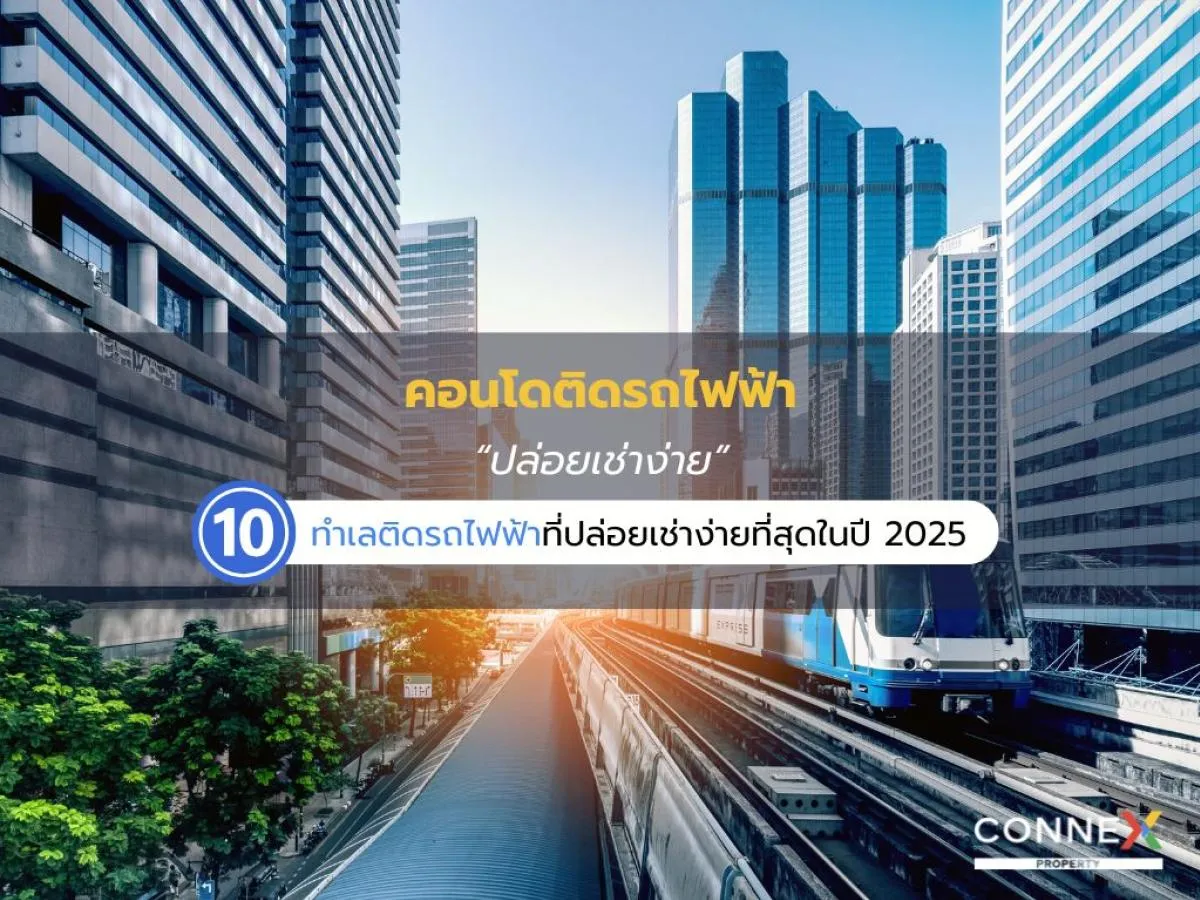 ทำไมคอนโดติดรถไฟฟ้าถึง “ปล่อยเช่าง่าย” กว่าที่คิด? (อัปเดตปี 2025)