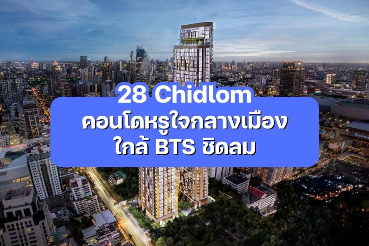 28 Chidlom - คอนโดหรูใจกลางชิดลม ใกล้ BTS