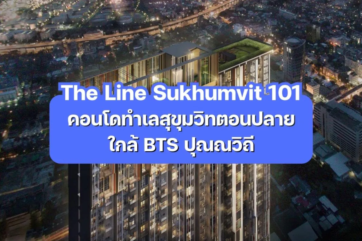 The Line Sukhumvit 101 — คอนโดทำเลสุขุมวิทตอนปลาย ใกล้ BTS ปุณณวิถี