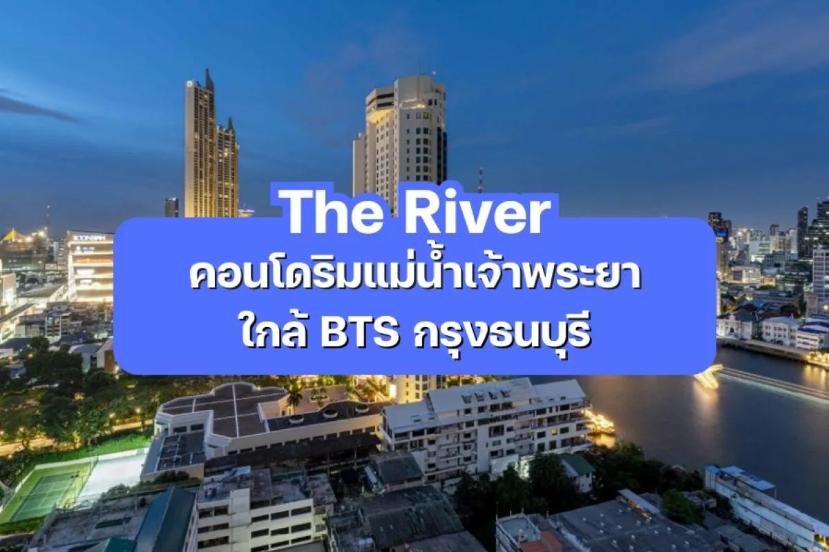 The River — คอนโดริมแม่น้ำเจ้าพระยา ใกล้ BTS กรุงธนบุรี