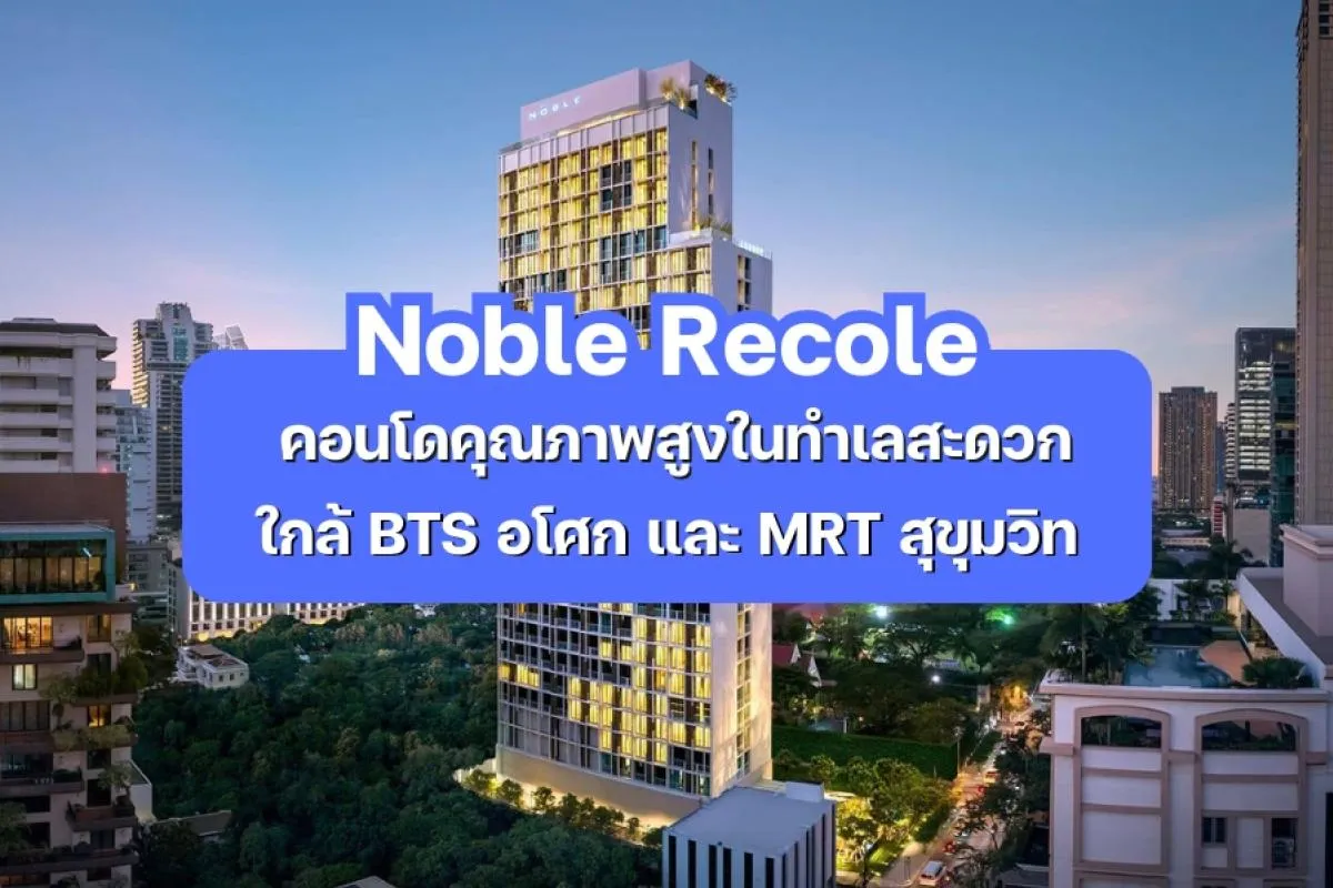 Noble Recole — คอนโดคุณภาพสูงในทำเลสะดวกใกล้ BTS อโศก