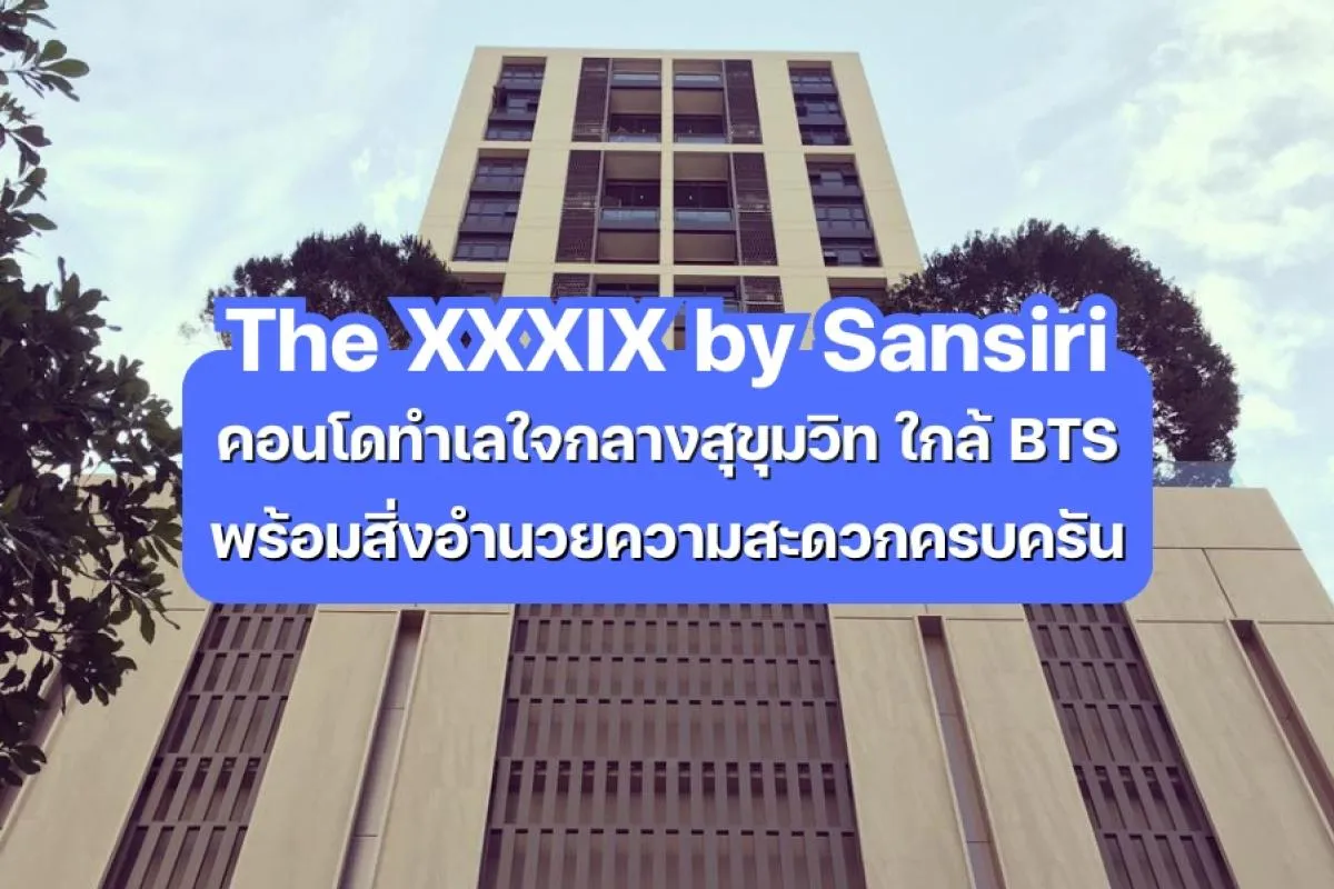 39 by Sansiri — คอนโดทำเลใจกลางสุขุมวิท ใกล้ BTS พร้อมสิ่งอำนวยความสะดวกครบครัน