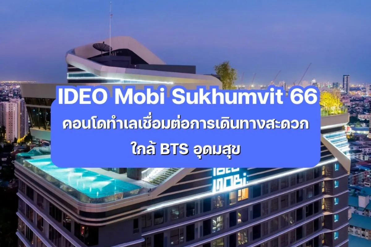 IDEO Mobi Sukhumvit 66 — คอนโดทำเลเชื่อมต่อการเดินทางสะดวก ใกล้ BTS อุดมสุข