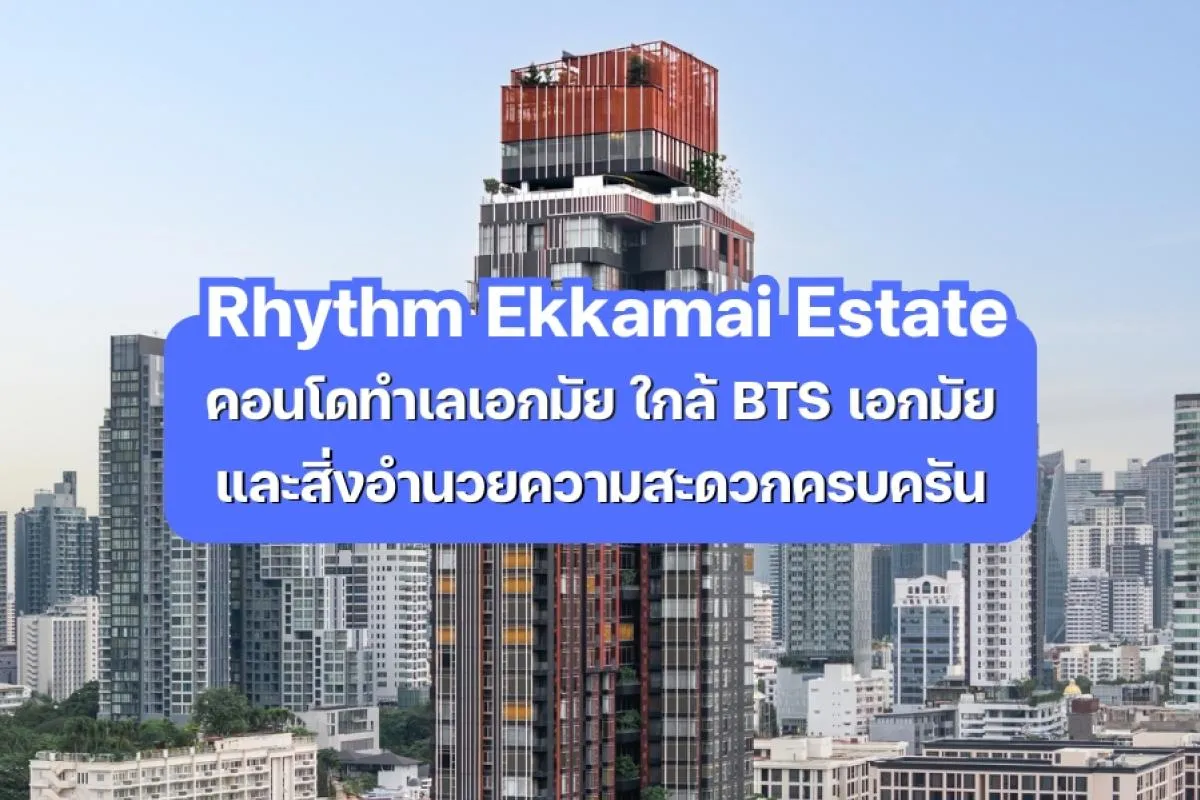 Rhythm Ekkamai Estate — คอนโดทำเลเอกมัย ใกล้ BTS เอกมัยและสิ่งอำนวยความสะดวกครบครัน