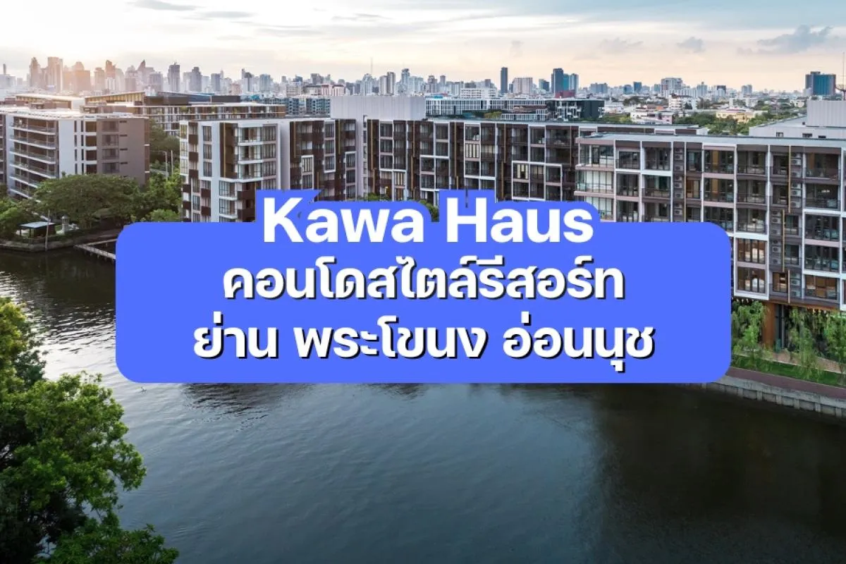 Kawa Haus — คอนโดสไตล์รีสอร์ท ย่านพระโขนง อ่อนนุช