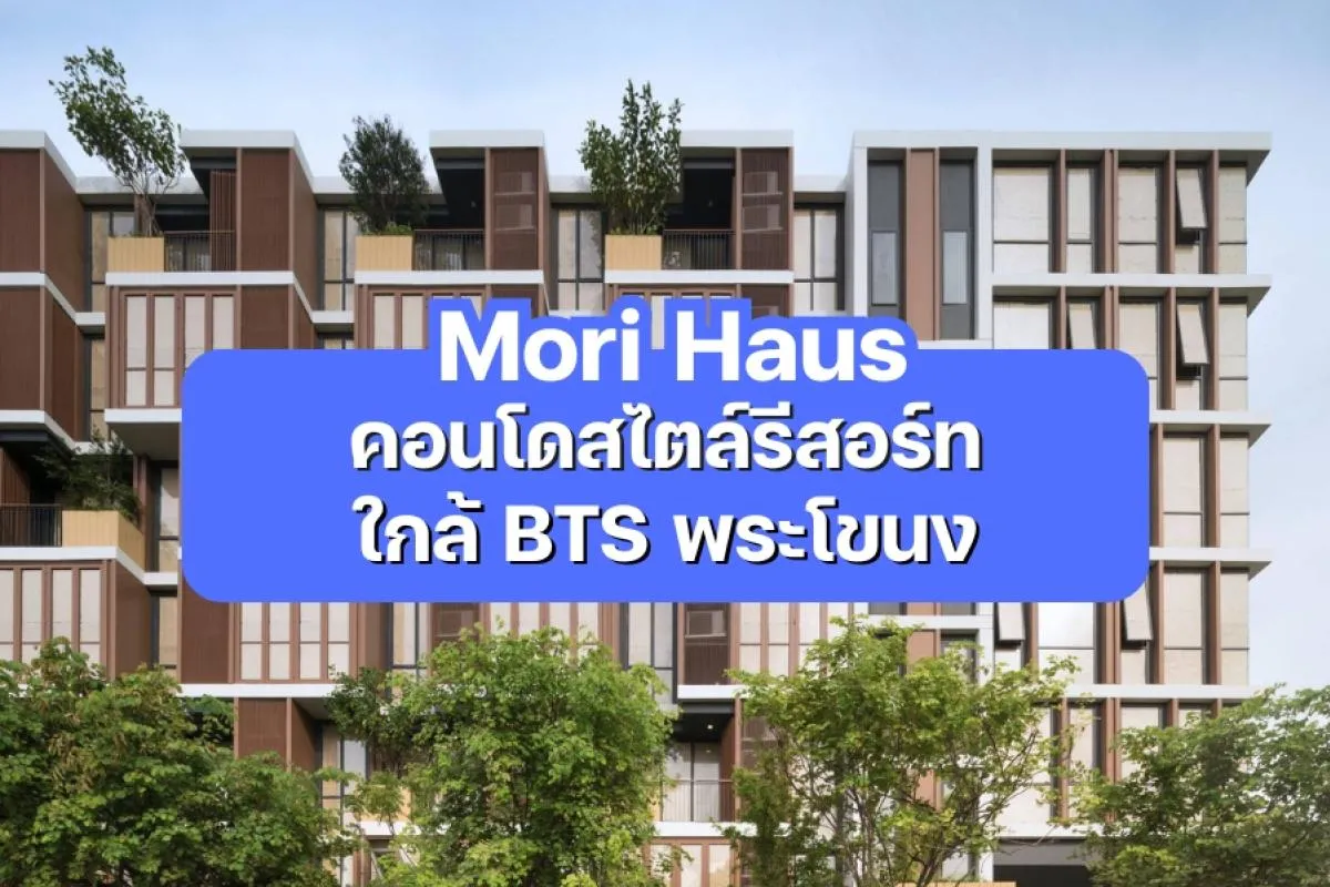 Mori Haus — คอนโดสไตล์รีสอร์ท ใกล้ BTS พระโขนง