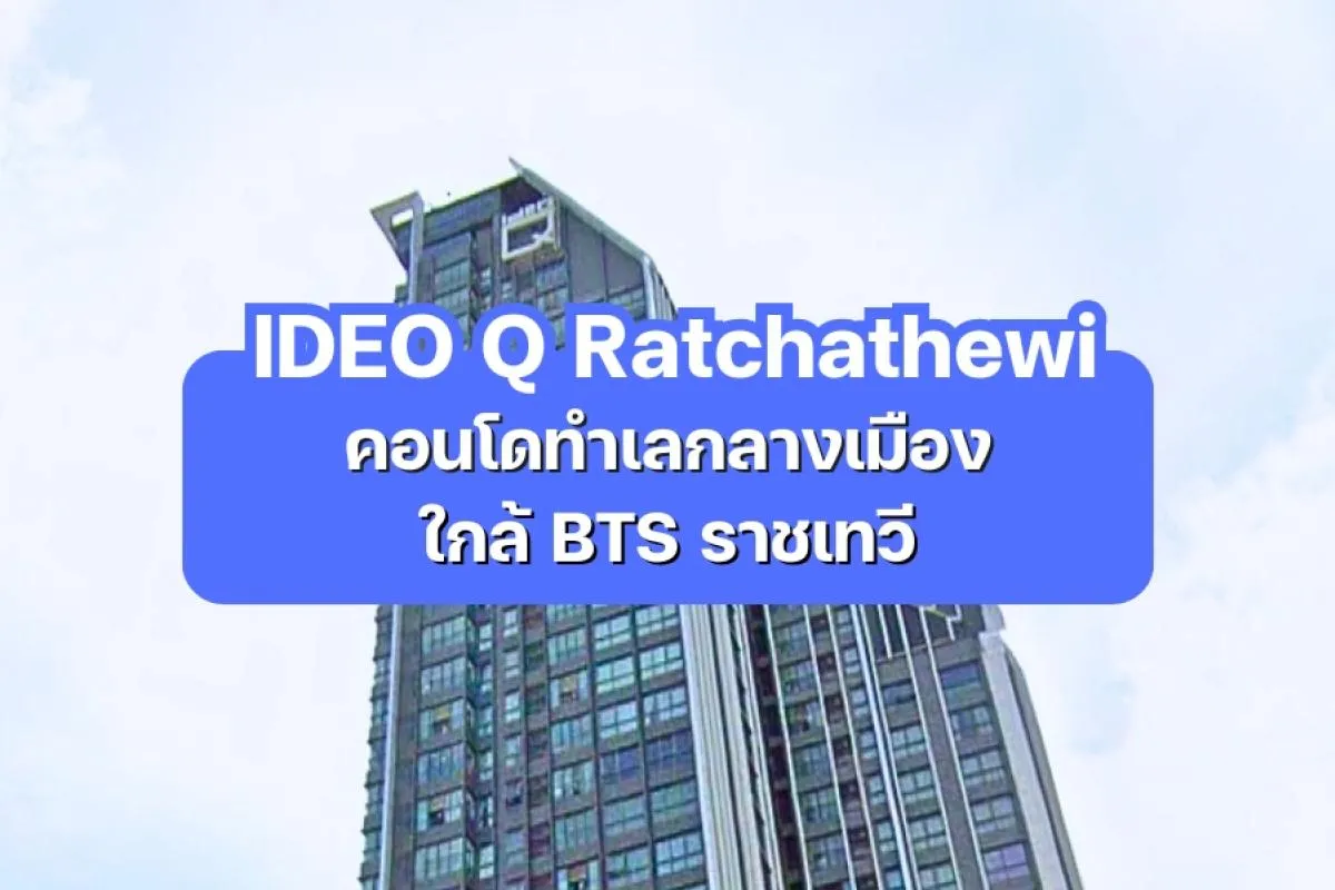 IDEO Q Ratchathewi — คอนโดทำเลกลางเมือง ใกล้ BTS ราชเทวี
