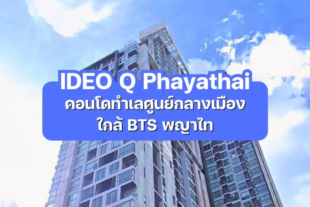 IDEO Q Phayathai — คอนโดทำเลศูนย์กลางเมือง ใกล้ BTS พญาไท