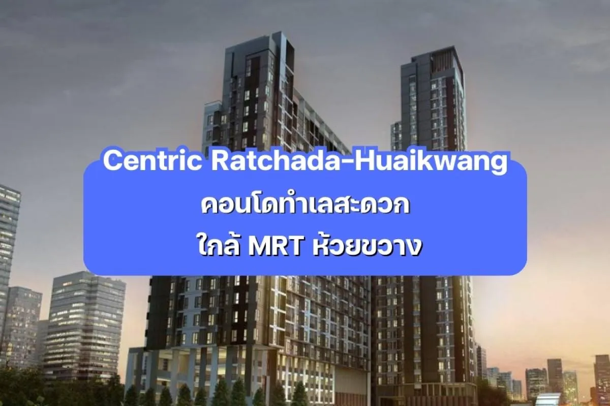 Centric Ratchada-Huaikwang — คอนโดทำเลสะดวก ใกล้ MRT ห้วยขวาง