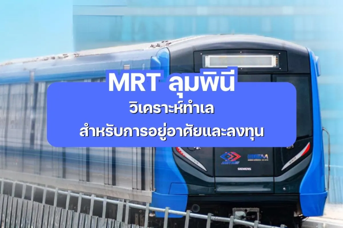 MRT ลุมพินี - วิเคราะห์ทำเลสำหรับการอยู่อาศัยและลงทุน