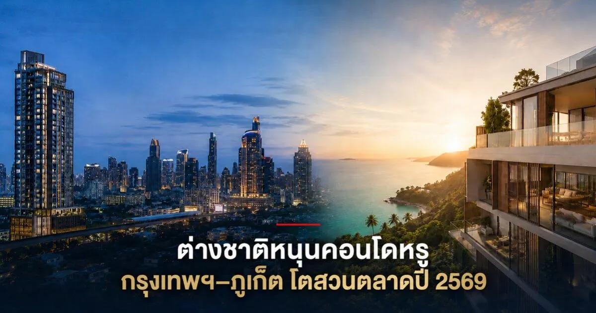 ต่างชาติหนุนคอนโดหรู กรุงเทพฯ–ภูเก็ตโตสวนตลาดปี 2569