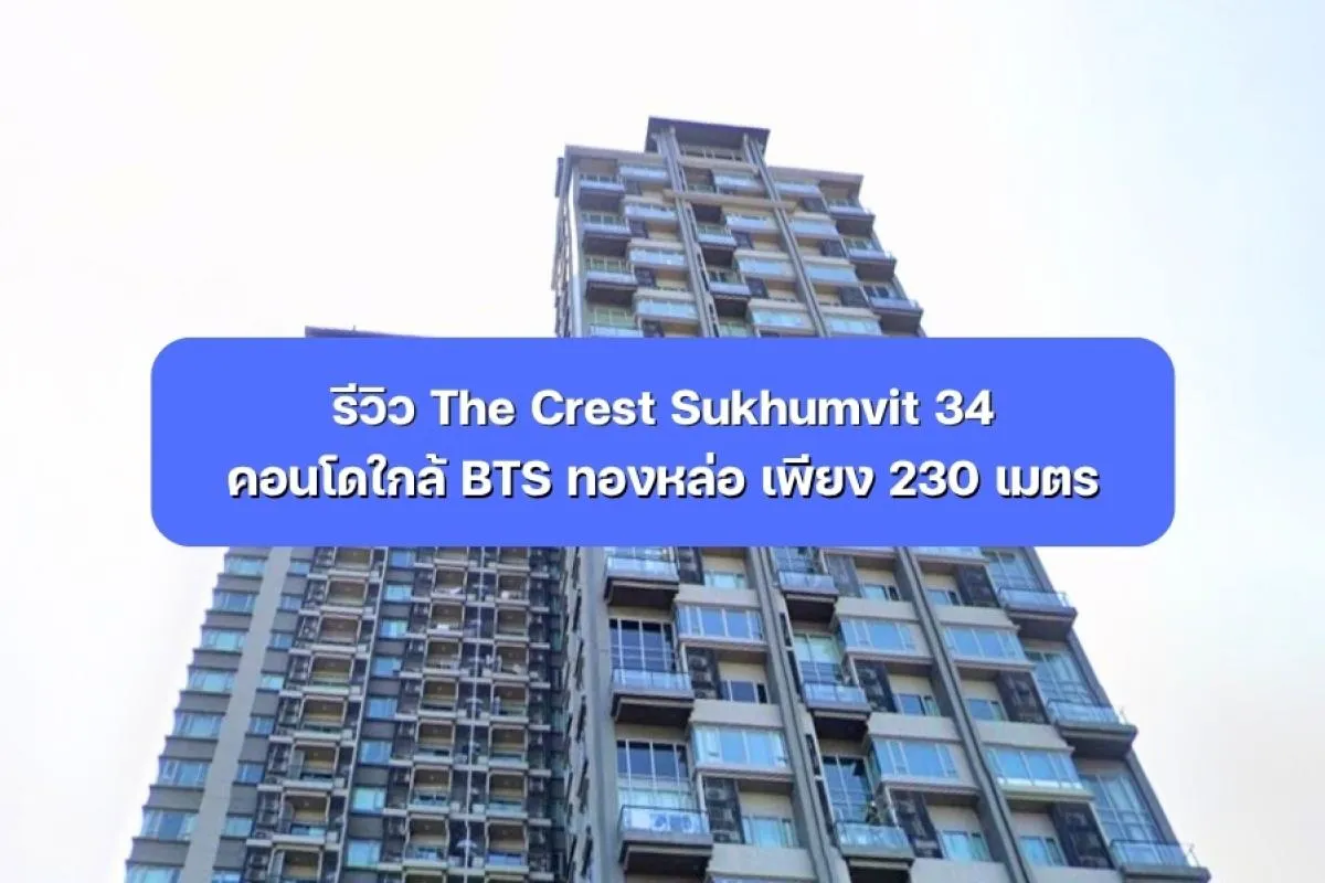รีวิว The Crest Sukhumvit 34 คอนโดใกล้ BTS ทองหล่อ 230 เมตร