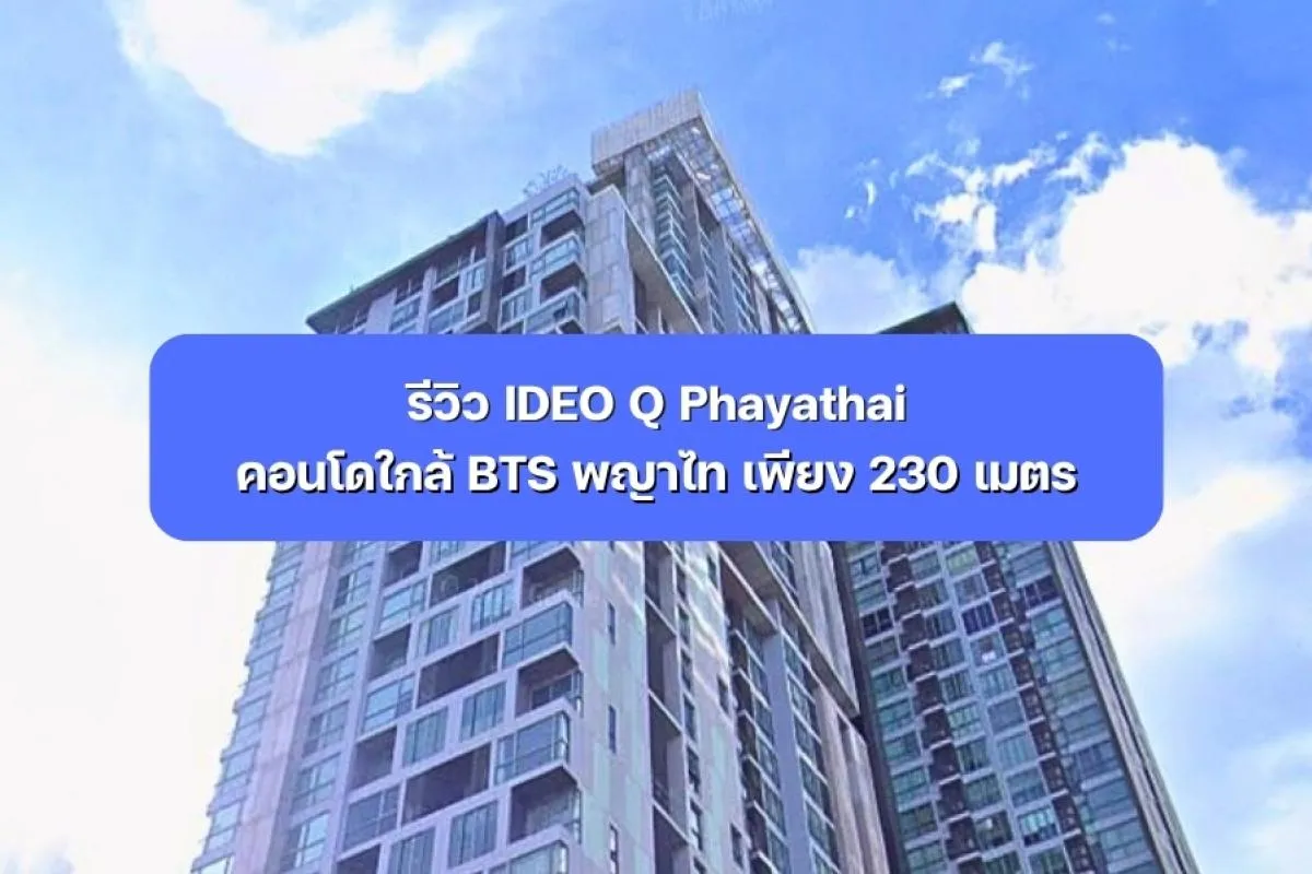 รีวิว IDEO Q Phayathai คอนโดใกล้ BTS พญาไท เพียง 230 เมตร
