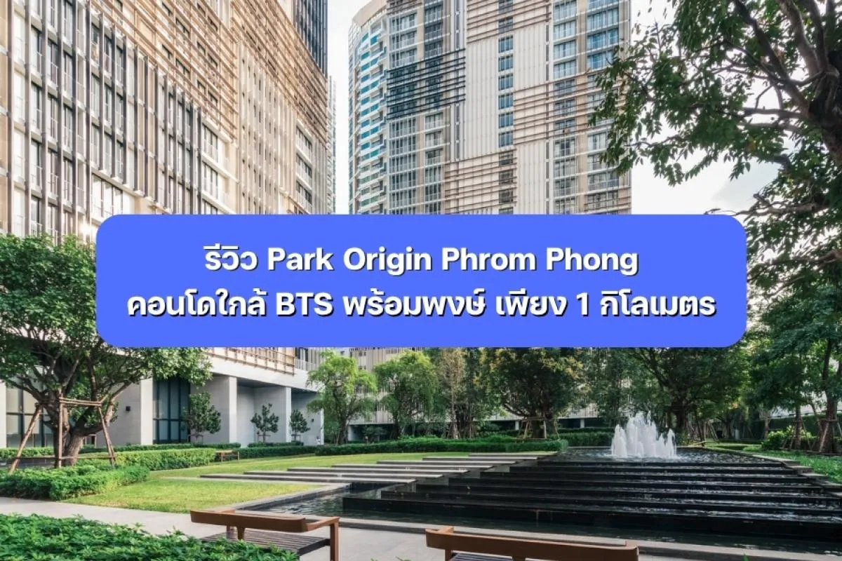 รีวิว Park Origin Phrom Phong คอนโดใกล้ BTS พร้อมพงษ์ 1 กม.
